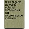 Rotuli Hugonis De Welles, Episcopi Lincolniensis, A.D. Mccix-Mccxxxv, Volume Iii by Church Diocese of Lincoln (England). B