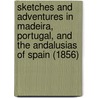 Sketches And Adventures In Madeira, Portugal, And The Andalusias Of Spain (1856) door Charles Wainwright March