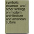Symbolic Essence  And Other Writings On Modern Architecture And American Culture