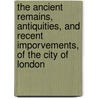 The Ancient Remains, Antiquities, And Recent Imporvements, Of The City Of London door M.U. Sears
