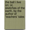 The Ball I Live On; Or, Sketches Of The Earth, By The Author Of 'Teachers' Tales by Emily Taylor