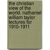 The Christian View Of The World. Nathaniel William Taylor Lectures For 1910-1911 door George John Blewett
