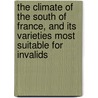 The Climate Of The South Of France, And Its Varieties Most Suitable For Invalids door Charles Theodore Williams