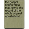 The Gospel Attributed To Matthew Is The Record Of The Whole Original Apostlehood door James Sheridan Knowles