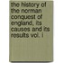 The History Of The Norman Conquest Of England, Its Causes And Its Results Vol. I