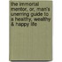 The Immortal Mentor, Or, Man's Unerring Guide To A Healthy, Wealthy & Happy Life