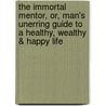 The Immortal Mentor, Or, Man's Unerring Guide To A Healthy, Wealthy & Happy Life door Thomas Scott