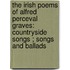 The Irish Poems Of Alfred Perceval Graves: Countryside Songs ; Songs And Ballads