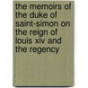 The Memoirs Of The Duke Of Saint-Simon On The Reign Of Louis Xiv And The Regency by Louis de Rouvroy Saint-Simon