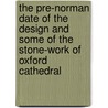 The Pre-Norman Date Of The Design And Some Of The Stone-Work Of Oxford Cathedral by James Park Harrison