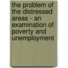 The Problem Of The Distressed Areas - An Examination Of Poverty And Unemployment by Wal Hannington
