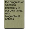 The Progress Of Scientific Chemistry In Our Own Times, With Biographical Notices door William A. Tilden