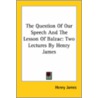 The Question Of Our Speech And The Lesson Of Balzac: Two Lectures By Henry James door James Henry James