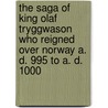 The Saga Of King Olaf Tryggwason Who Reigned Over Norway A. D. 995 To A. D. 1000 door Olafs Saga Tryggvasonar