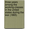 Three Years Among The Working-Classes In The United States During The War (1865) door James Dawson Burn