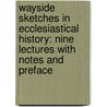 Wayside Sketches In Ecclesiastical History: Nine Lectures With Notes And Preface door Charles Bigg