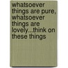 Whatsoever Things are Pure, Whatsoever Things Are Lovely...Think on These Things door Onbekend