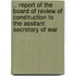 .. Report Of The Board Of Review Of Construction To The Assitant Secretary Of War