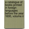 A Catalogue Of Books Printed In Foreign Languages Before The Year 1600, Volume Ii door Robert Hoe