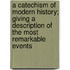 A Catechism Of Modern History; Giving A Description Of The Most Remarkable Events