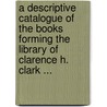 A Descriptive Catalogue Of The Books Forming The Library Of Clarence H. Clark ... door Clarence Howard Clark