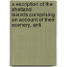 A Escription Of The Shetland Islands;Comprising An Account Of Their Scenery, Anti by Samuel Hibbert