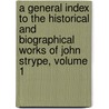 A General Index To The Historical And Biographical Works Of John Strype, Volume 1 door John Strype