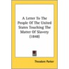 A Letter To The People Of The United States Touching The Matter Of Slavery (1848) door Theodore Parker