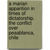 A Marian Apparition in Times of Dictatorship. the Conflict Over Peaablanca, Chile door Oliver Grasmück
