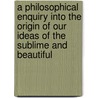 A Philosophical Enquiry Into The Origin Of Our Ideas Of The Sublime And Beautiful door Onbekend