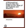 A Philosophical Enquiry Into The Origin Of Our Ideas Of The Sublime And Beautiful by Unknown