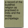 A Record Of The Buddhist Religion As Practised In India And The Malay Archipelago door Friedrich Max M?ller