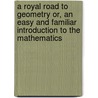 A Royal Road to Geometry Or, an Easy and Familiar Introduction to the Mathematics by Thomas Malton
