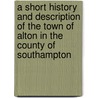 A Short History And Description Of The Town Of Alton In The County Of Southampton door William Curtis