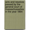 Acts And Resolves Passed By The General Court Of Massachussettes In The Year 1864 by . Anonymous