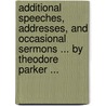 Additional Speeches, Addresses, And Occasional Sermons ... By Theodore Parker ... by Theodore Parker