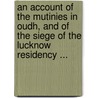 An Account Of The Mutinies In Oudh, And Of The Siege Of The Lucknow Residency ... door Martin Richard Gubbins