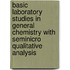 Basic Laboratory Studies in General Chemistry With Seminicro Qualitative Analysis