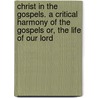 Christ In The Gospels. A Critical Harmony Of The Gospels Or, The Life Of Our Lord door James Piper Cadman