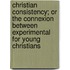 Christian Consistency; Or The Connexion Between Experimental For Young Christians