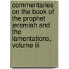 Commentaries On The Book Of The Prophet Jeremiah And The Lamentations, Volume Iii door John Calvin