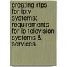 Creating Rfps For Iptv Systems; Requirements For Ip Television Systems & Services door Lawrence Harte