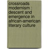Crossroads Modernism : Descent And Emergence In African-American Literary Culture by Edward M. Pavlic
