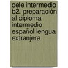 Dele Intermedio B2. Preparación Al Diploma Intermedio Español Lengua Extranjera door Pilar Alzugaray