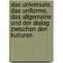Das Universale, das Uniforme, das Allgemeine und der Dialog zwischen den Kulturen