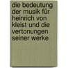 Die Bedeutung der Musik für Heinrich von Kleist und die Vertonungen seiner Werke door Irene Krieger