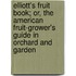 Elliott's Fruit Book; Or, The American Fruit-Grower's Guide In Orchard And Garden