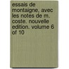 Essais De Montaigne, Avec Les Notes De M. Coste. Nouvelle Edition. Volume 6 Of 10 door Onbekend