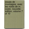 Essais De Montaigne, Avec Les Notes De M. Coste. Nouvelle Edition. Volume 7 Of 10 door Onbekend