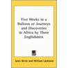 Five Weeks In A Balloon Or Journeys And Discoveries In Africa By Three Englishmen by Jules Vernes